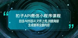 扣子API微信小程序课程,包含AI对话UI,文件上传,创意海报生成器等全面内容-Xiaobei云
