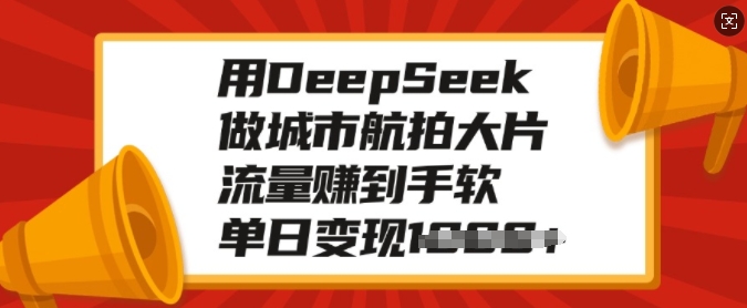 用DeepSeek做城市航拍大片，流量赚到手软，单日变现多张-Xiaobei云