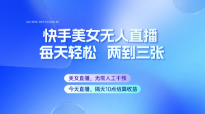 快手美女无人直播，每天最少一到两张，全程托管无需人工干涉-Xiaobei云