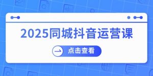 2025同城抖音运营课：涵盖实体店盈利，团购好处，助商家获取流量-Xiaobei云