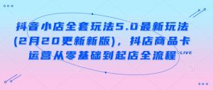 抖音小店全套玩法5.0最新玩法(2月20更新新版),抖店商品卡运营从零基础到起店全流程-Xiaobei云