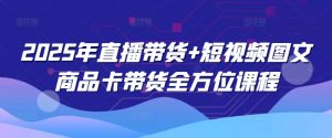2025年直播带货+短视频图文商品卡带货全方位课程-Xiaobei云