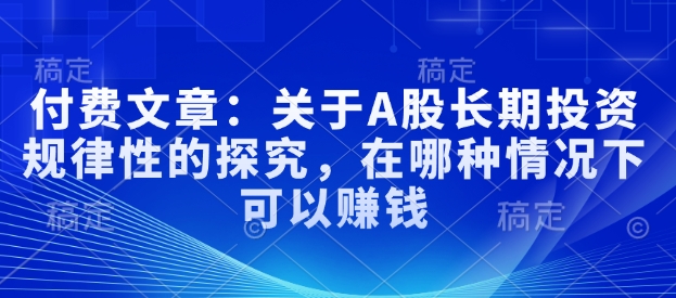 付费文章：关于A股长期投资规律性的探究，在哪种情况下可以赚钱-Xiaobei云