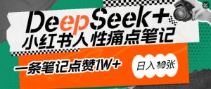 AI赋能小红书爆款秘籍:用DeepSeek轻松抓人性痛点,小白也能写出点赞破万的吸金笔记,日入多张-Xiaobei云