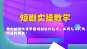 短剧实操教学,助力新手快速掌握短剧创作技巧,实现从入门到精通的蜕变!-Xiaobei云