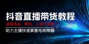抖音直播带货教程：涵盖选品、策划、人设打造等,助力主播快速掌握电商精髓-Xiaobei云