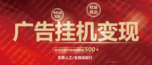 广告挂机自动变现，小白单机收益500+，收益稳定，可批量复制-Xiaobei云