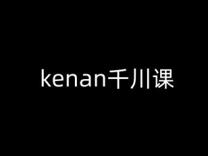 kenan千川课-kenan抖音电商巨量千川教程-Xiaobei云