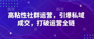 高粘性社群运营,引爆私域成交,打破运营全链-Xiaobei云
