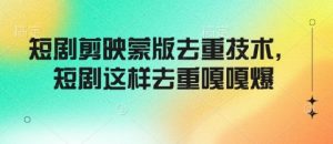 短剧剪映蒙版去重技术，短剧这样去重嘎嘎爆-Xiaobei云