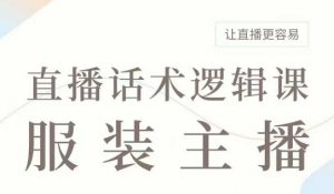 直播带货：服装主播话术逻辑课，服装主播话术大全，让直播更容易-Xiaobei云