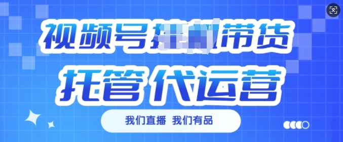 视频号挂J直播带货托管代运营，每个月多挣3k【揭秘】-Xiaobei云