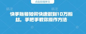 快手账号如何快速做到10万粉丝,手把手教你操作方法-Xiaobei云