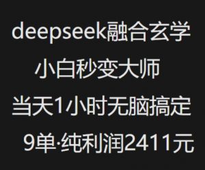 抖音小红书deepseek融合玄学，纯小白秒变大师，当天1小时无脑搞定9单，纯利润上千-Xiaobei云