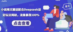 小说推文搬运配合Deepseek设定玩法揭秘，流量暴涨100%-Xiaobei云