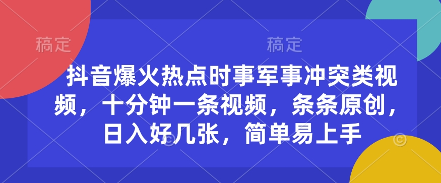 抖音爆火热点时事军事冲突类视频，十分钟一条视频，条条原创，日入好几张，简单易上手-Xiaobei云