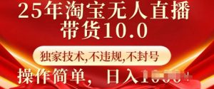 25年淘宝无人直播带货10.0   独家技术，不违规，不封号，操作简单，日入多张【揭秘】-Xiaobei云