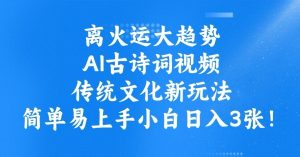 离火运大趋势,ai古诗词视频,传统文化新玩法,简单易上手小白日入3张-Xiaobei云