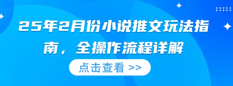 25年2月份小说推文玩法指南，全操作流程详解-Xiaobei云