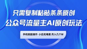 公众号流量主AI原创玩法,只需复制粘贴条条原创,手机可操作,小白无难度,月入几个W-Xiaobei云