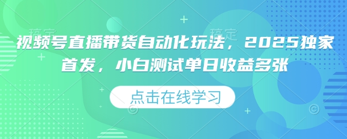 视频号直播带货自动化玩法，2025独家首发，小白测试单日收益多张【揭秘】-Xiaobei云