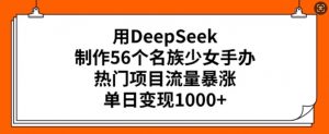 用DeepSeek制作56个名族少女手办,热门项目流量暴涨,单日变现多张-Xiaobei云