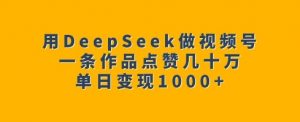 用DeepSeek做视频号，一条作品点赞几十万，单日变现1k-Xiaobei云
