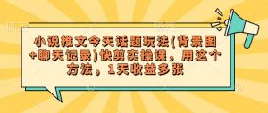 小说推文今天话题玩法(背景图+聊天记录)快剪实操课,用这个方法,1天收益多张-Xiaobei云