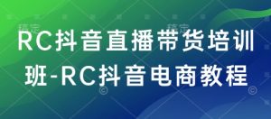 RC抖音直播带货培训班-RC抖音电商教程-Xiaobei云
