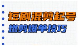 短剧实操教学，短剧混剪起号燃剪爆单技巧-Xiaobei云
