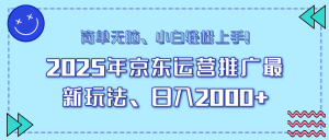 25年京东运营推广最新玩法，日入2000+，小白轻松上手！-Xiaobei云