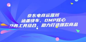 京东电商运营班：涵盖快车，DMP核心及各工具组合，助力打造爆款商品-Xiaobei云