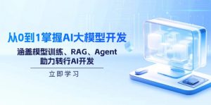 从0到1掌握AI大模型开发,涵盖模型训练、RAG、Agent,助力转行AI开发-Xiaobei云