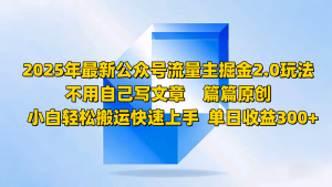 2025年最新公众号流量主掘金2.0玩法,不用自己写文章篇篇原创,小白轻松搬运快速上手-Xiaobei云