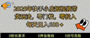 2025快手小店短视频带货模式，零投入，零门槛，每天日入600＋-Xiaobei云