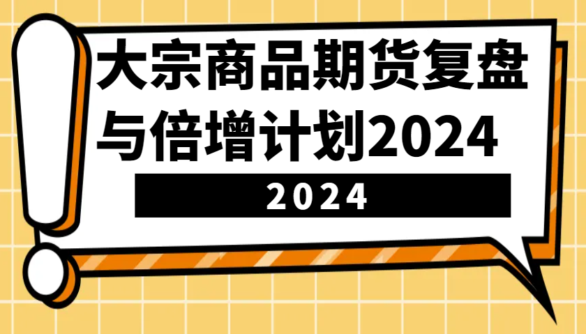 大宗商品期货复盘与倍增计划：识别市场趋势、优化交易策略，提升盈利能力！(更新)-Xiaobei云