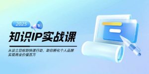 知识IP实战课,从设立目标到快速行动,助你孵化个人品牌,实现商业价值百万-Xiaobei云