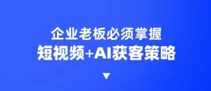 企业短视频AI获客霸屏流量课,6步短视频+AI突围法,3大霸屏抢客策略-Xiaobei云