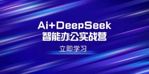 Ai+DeepSeek智能办公实战营：解锁AI写作、设计、PPT等高薪技能-Xiaobei云