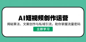 AI短视频创作运营，揭秘算法、文案创作与私域引流，助你掌握流量密码-Xiaobei云