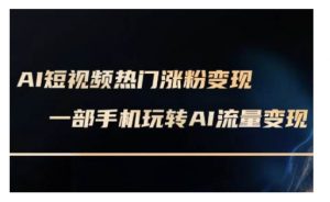 AI数字人制作短视频超级变现实操课,一部手机玩转短视频变现(更新2月)-Xiaobei云