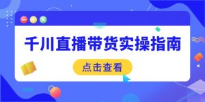 千川直播带货实操指南：从选品到数据优化，基础到实操全面覆盖-Xiaobei云