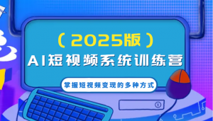 AI短视频系统训练营(2025版)掌握短视频变现的多种方式，结合AI技术提升创作效率！-Xiaobei云