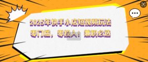 2025年快手小店短视频玩法,零门槛,零投入,兼职必选【揭秘】-Xiaobei云