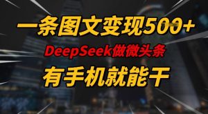 一条图文变现5张，DeeSeep微头条，有手机就能做-Xiaobei云