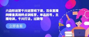 六边形运营千川运营线下课，百业直播间爆量真相终点训练营，单品起号，主播培训，千川打法，过款等-Xiaobei云
