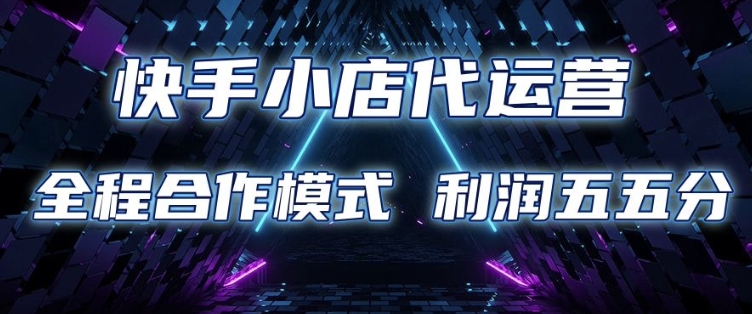 快手小店代运营 限时托管计划 合作模式 利润五五分成【揭秘】-Xiaobei云