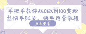 手把手教你从0做到100完粉丝快手账号，快手运营教程-Xiaobei云
