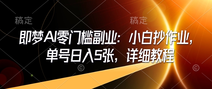 即梦AI零门槛副业：小白抄作业，单号日入5张，详细教程-Xiaobei云