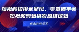 短视频拍摄全能班，零基础学会短视频剪辑摄影思维逻辑-Xiaobei云